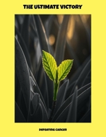 The Ultimate Victory: Defeating Cancer B0FPM44MSK Book Cover