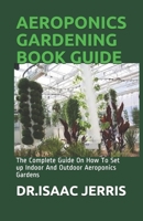 AEROPONICS GARDENING BOOK GUIDE: The Complete Guide On How To Set up Indoor And Outdoor Aeroponics Gardens B086PV22GY Book Cover