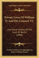 Private Lives Of William II And His Consort V2: And Secret History Of The Court Of Berlin 1165689383 Book Cover