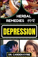 HERBAL REMEDIES FOR DEPRESSION: Empowering Your Mind Naturally For Embracing Botanical Solutions, Nurturing Mental Resilience, Optimal Well-Being, And Brain Healing B0CQ2ZTDDC Book Cover