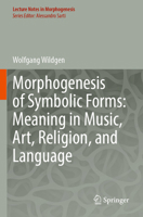 Morphogenesis of Symbolic Forms: Meaning in Music, Art, Religion, and Language (Lecture Notes in Morphogenesis) 3031256506 Book Cover