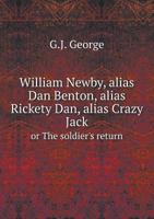 William Newby, alias "Dan Benton", alias "Rickety Dan", alias "Crazy Jack", or The soldier's return; a true and wonderful story of mistaken identity - Primary Source Edition 137135619X Book Cover