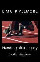 Handing Off a Legacy: Passing the Baton 1979278148 Book Cover