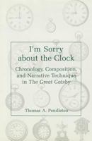 I'm Sorry About the Clock: Chronology, Composition, and Narrative Technique in the Great Gatsby 0945636385 Book Cover