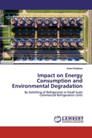 Impact on Energy Consumption and Environmental Degradation: By Switching of Refrigerants in Small Scale Commercial Refrigeration Units 3346187691 Book Cover