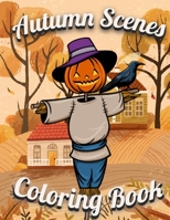 Autumn Scenes Coloring Book: An Adult Coloring Book Featuring Beautiful Autumn Scenes, Flowers, Adorable Animals and Relaxing Fall Inspired Landscapes B08L4FDLXC Book Cover