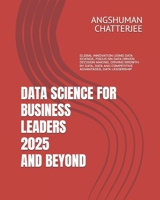 DATA SCIENCE FOR BUSINESS LEADERS 2025 AND BEYOND: GLOBAL INNOVATION USING DATA SCIENCE, FOCUS ON DATA DRIVEN DECISION MAKING, DRIVING GROWTH BY DATA, DATA AND COMPETITIVE ADVANTAGES, DATA LEADERSHIP B0FLQ4NZYM Book Cover