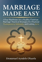 MARRIAGE MADE EASY: 7 Easy Blueprints for a Healthy Christian Marriage: Practical Strategies for Financial Transparency, Intimacy, and Lasting Love B0GQCQZC44 Book Cover