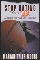 Stop Hating Your Life: A Guide to Finding 'MOORE' B0DSHQGW19 Book Cover