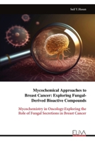 Mycochemical Approaches to Breast Cancer: Exploring Fungal- Derived Bioactive Compounds: Mycochemistry in Oncology:Exploring the Role of Fungal Secretions in Breast Cancer 9999336418 Book Cover