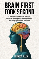 Brain First, Fork Second: A Practical Guide to Using Nutrition for Better Mental Health, Balanced Energy, and Everyday Emotional Resilience B0GF6WQZT6 Book Cover