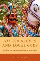 Sacred Groves and Local Gods: Religion and Environmentalism in South India 0199895481 Book Cover