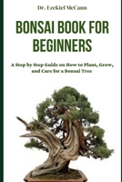 Bonsai Book for Beginners: A Step by Step Guide on How to Plant, Grow, and Care for a Bonsai Tree B0C1J5DHBC Book Cover