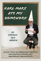 Karl Marx Ate My Homework: Wicked Tales of Marauding Marxists, Calculating Commies, and Malevolent Malcontents 1958891541 Book Cover