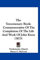 The Tercentenary Book: Commemorative Of The Completion Of The Life And Work Of John Knox 1120340462 Book Cover