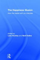 The Happiness Illusion: How the media sold us a fairytale 0415728703 Book Cover