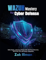 Wazuh Mastery for Cyber Defense: Build, Deploy, and Scale a Modern SOC with Threat Detection, SIEM, IDS, FIM, and Security Automation B0GTZJSK4H Book Cover