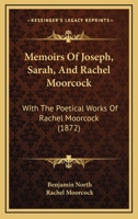 Memoirs of Joseph, Sarah, and Rachel Moorcock. with the Poetical Works of Rachel Moorcock 1437066631 Book Cover