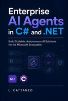 Enterprise AI Agents in C# and .NET: Build Scalable, Autonomous AI Solutions for the Microsoft Ecosystem (Developer guides) B0H9HJ65NQ Book Cover