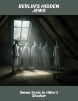Berlin'S Hidden Jews: Seven Souls In Hitler'S Shadow B0FSX4KTH3 Book Cover