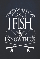 That's what i do i fish and i know things: Fishing Journal Complete Fisherman's Log Book With Prompts, Records Details of Fishing Trip, Including Date, Time, Location, Weather Conditions, Water Condit 1710032782 Book Cover