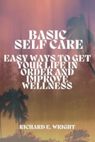 Basic Self-Care: Simple Ways to Organize and Improve Your Life B0BFV45P4V Book Cover