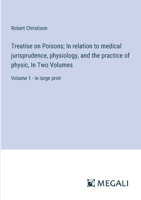 Treatise on Poisons; In relation to medical jurisprudence, physiology, and the practice of physic, In Two Volumes: Volume 1 - in large print 3387096305 Book Cover