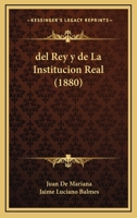 Del Rey Y De La Institucion De La Dignidad Real: Tratado Dividido En Tres Libros... 1018669361 Book Cover