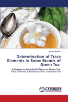 Determination of Trace Elements in Some Brands of Green Tea: A Review on Beneficial Effects on Green Tea Trace Elements & Beneficial Effects on Green Tea 620347293X Book Cover