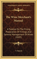 The Wine Merchant's Manual: A Treatise On The Fining, Preparation Of Finings, And General Management Of Wines 1437346995 Book Cover