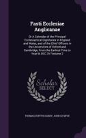 Fasti Ecclesiae Anglicanae: Or a Calendar of the Principal Ecclesiastical Dignitaries in England and Wales, and of the Chief Officers in the Universities of Oxford and Cambridge, from the Earliest Tim 1378652401 Book Cover