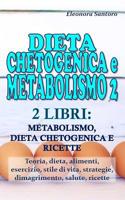 Dieta Chetogenica E Metabolismo 2: 2 LIBRI: METABOLISMO, DIETA CHETOGENICA E RICETTE - Teoria, dieta, alimenti, esercizio, stile di vita, strategie, dimagrimento, salute, ricette 1097847284 Book Cover