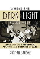 Where the Dark and the Light Folks Meet: Race and the Mythology, Politics, and Business of Jazz (Volume 60) 1442243546 Book Cover