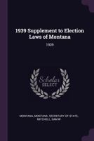 1939 Supplement to Election Laws of Montana: 1939 1378694651 Book Cover