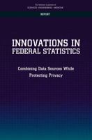Innovations in Federal Statistics: Combining Data Sources While Protecting Privacy 030945428X Book Cover