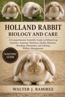 HOLLAND RABBIT BIOLOGY AND CARE: A Comprehensive Scientific Guide to Holland Lop Genetics, Anatomy, Nutrition, Health, Behavior, Breeding, Husbandry, and Lifelong Welfare Management B0HBFNFBW4 Book Cover