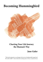 Becoming Hummingbird: Charting Your Life Journey the Shaman's Way 0984569707 Book Cover