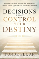 Decisions That Control Your Destiny: Exposing the silent warfare that manipulates choices, trains appetites, and determines outcomes B0GCD9H85W Book Cover