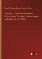 A Sermon in Commemoration of Rev. Edmund Sears: Preached at Weston, Mass., on Sunday, Jan. 23d, 1876 3368723987 Book Cover