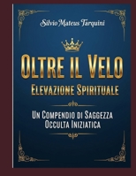 Oltre il Velo Il Viaggio Spirituale dell'Essere Dall'Ego all'Essenza: Un Compendio di Saggezza Occulta, Iniziatica e Cosmica (Italian Edition) B0FK2R1XMF Book Cover