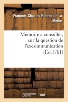 Memoire a Consulter, Sur La Question de l'Excommunication: Que l'On Prétend Encourue Par Le Seul Fait d'Acteurs de la Comédie Françoise 2329422822 Book Cover