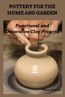 POTTERY FOR THE HOME AND GARDEN: Functional and Decorative Clay Projects B0FHFBFKV7 Book Cover