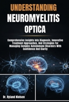 UNDERSTANDING NEUROMYELITIS OPTICA: Comprehensive Insights Into Diagnosis, Innovative Treatment Approaches, And Strategies For Managing Complex Autoimmune Disorders With Confidence And Clarity B0FRXPHZG6 Book Cover