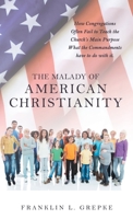 The Malady of American Christianity: How Congregations Often Fail to Teach the Church's Main Purpose What the Commandments Have to Do with It. 1664228780 Book Cover