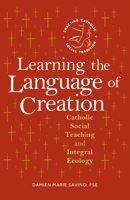 Learning the Language of Creation: Catholic Social Teaching and Integral Ecology (Enacting Catholic Social Tradition) B0F8T9XSKH Book Cover