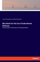 Blue Book for the Use of Subordinate Divisions: of the order of the Sons of Temperenance 3337891462 Book Cover