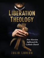 Liberation Theology: How Marxism Infiltrated the Catholic Church 1877905674 Book Cover