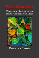 The Garden: Perennial Reflections on Beginnings and Ends 1794831169 Book Cover