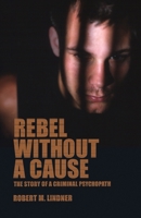 Rebel Without a Cause: The Story of a Criminal Psychopath 1590510240 Book Cover