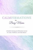 CALMFIRMATIONS for Busy Moms: A Mindful Coloring and Affirmation Journal for Calm, Confidence, and Daily Balance B0GXWZWW9V Book Cover